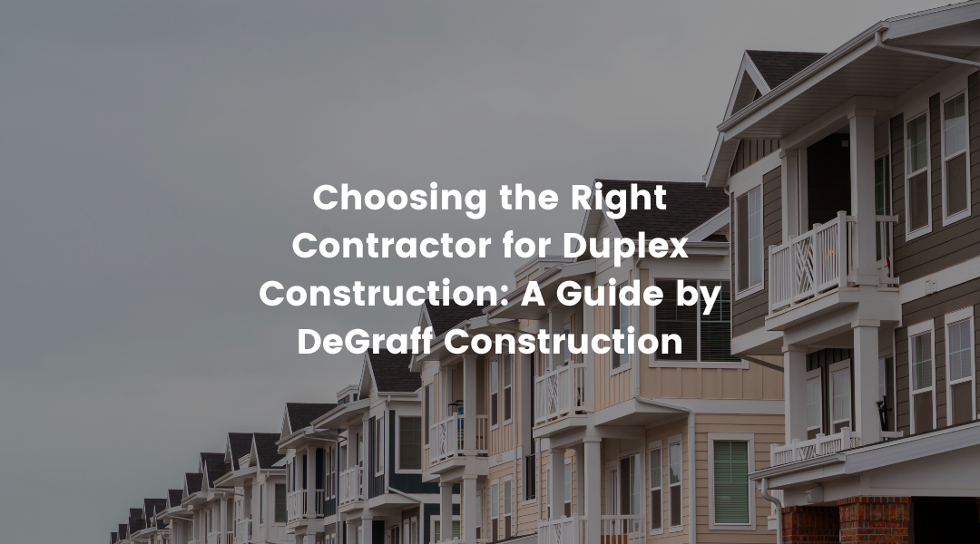 Choosing the Right Contractor for Duplex Construction: A Guide by DeGraff Construction