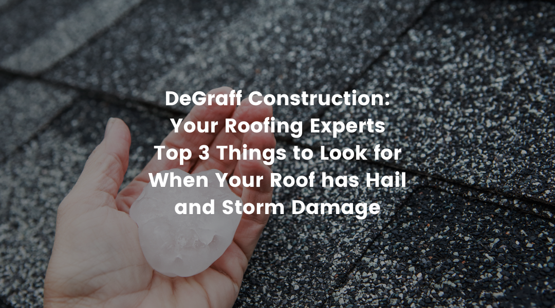DeGraff Construction: Your Roofing ExpertS | Top 3 Things to Look for When Your Roof has Hail and Storm Damage