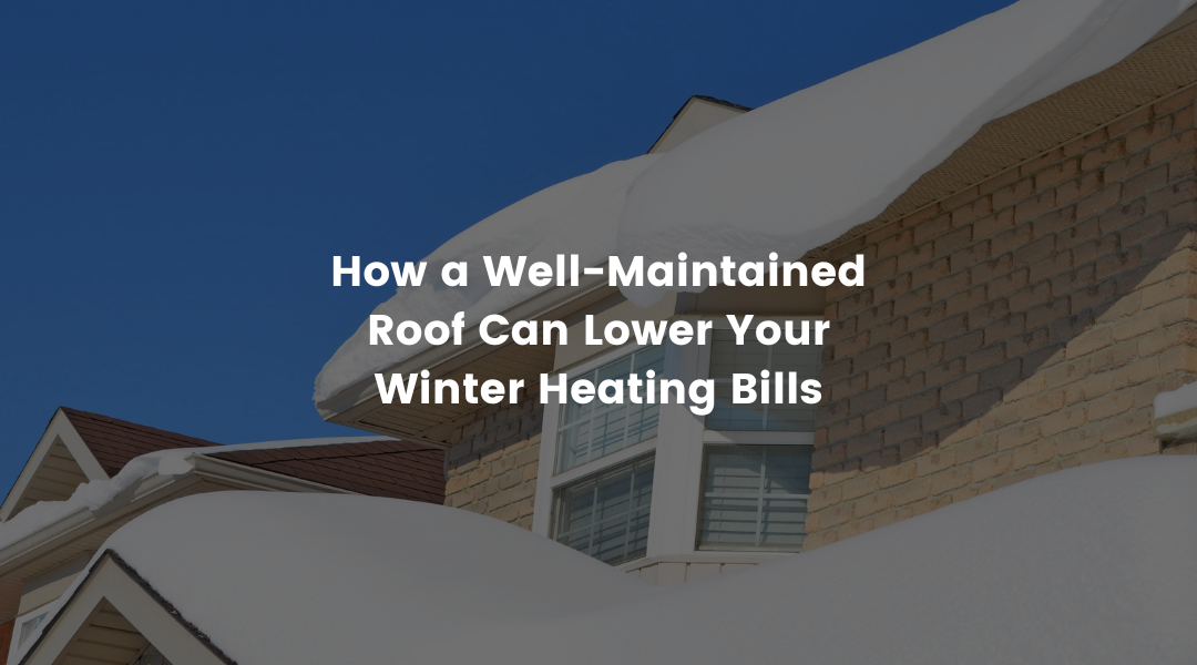 How a Well-Maintained Roof Can Lower Your Winter Heating Bills