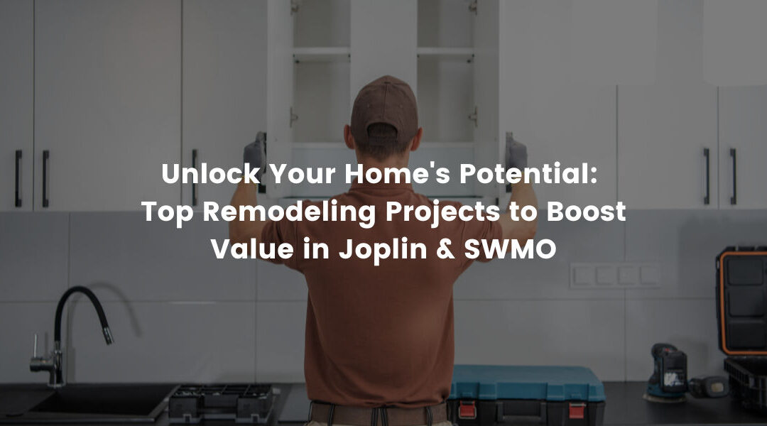 Unlock Your Home’s Potential: Top Remodeling Projects to Boost Value in Joplin & SWMO