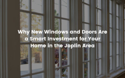 Why New Windows and Doors Are a Smart Investment for Your Home in the Joplin Area
