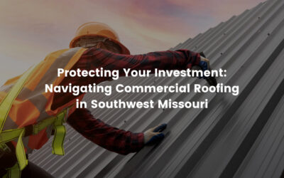 Protecting Your Investment: Navigating Commercial Roofing in Southwest Missouri
